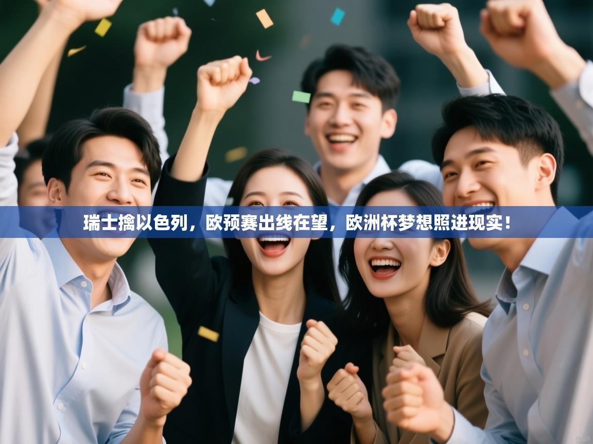 瑞士擒以色列，欧预赛出线在望，欧洲杯梦想照进现实！