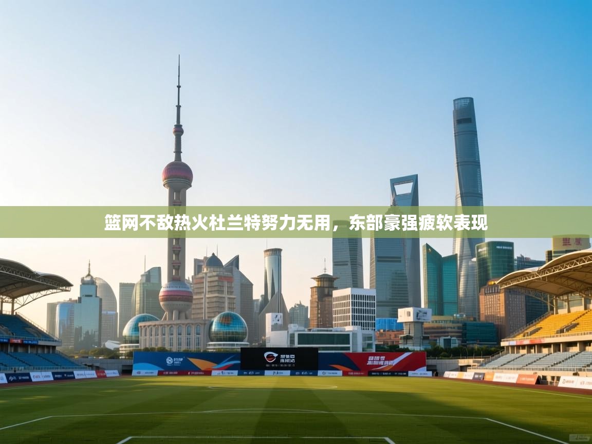 篮网不敌热火杜兰特努力无用，东部豪强疲软表现