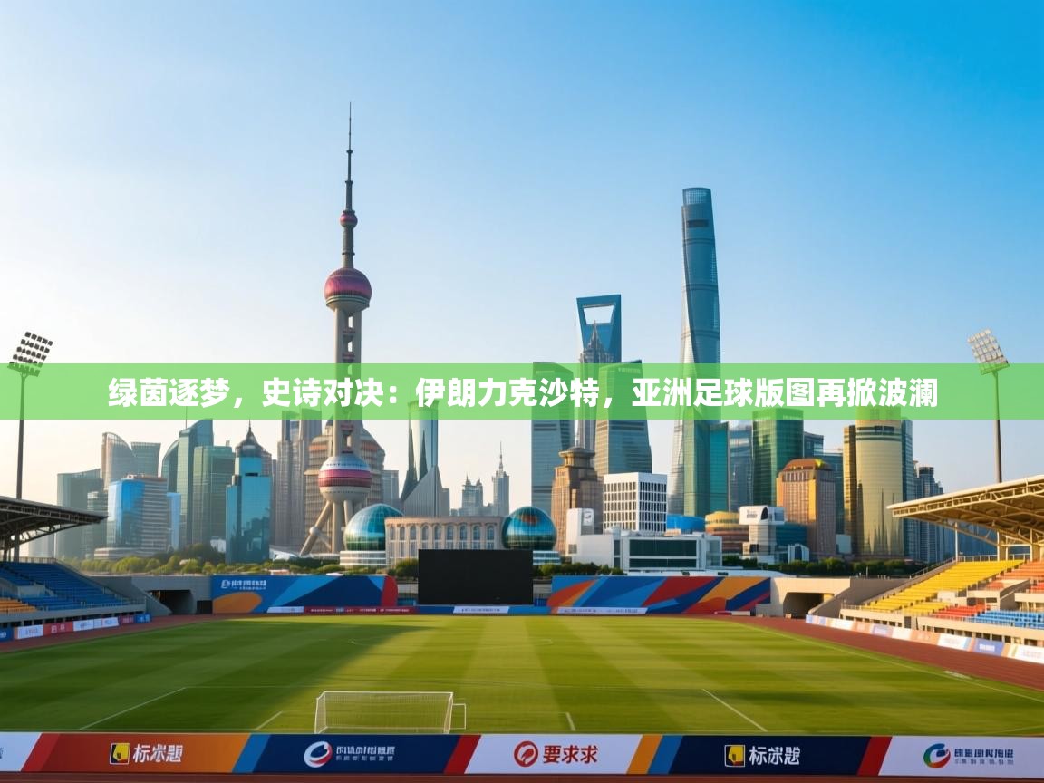 绿茵逐梦，史诗对决：伊朗力克沙特，亚洲足球版图再掀波澜