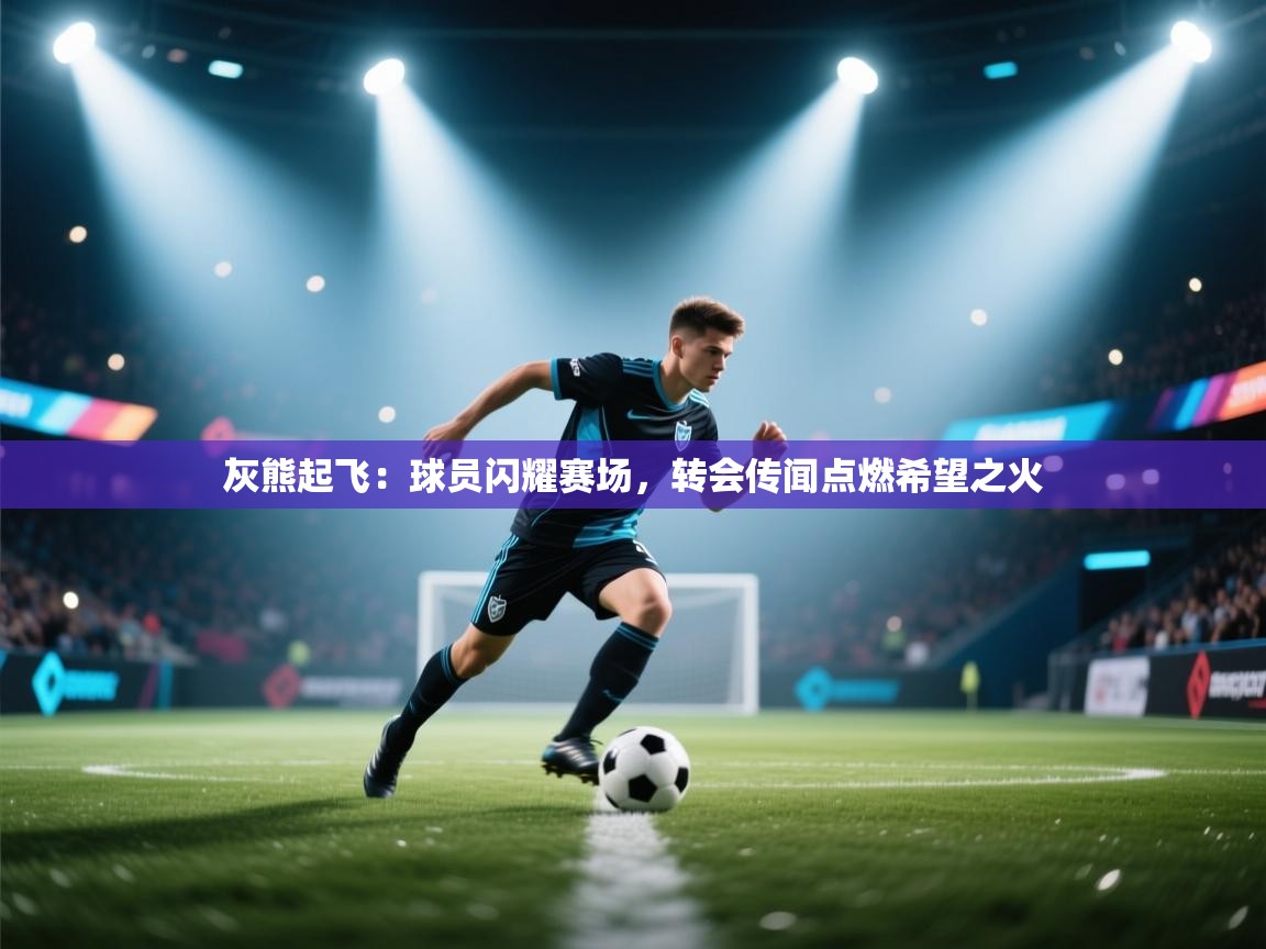 灰熊起飞：球员闪耀赛场，转会传闻点燃希望之火  第2张